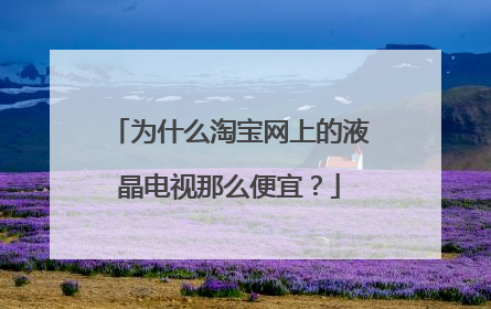 为什么淘宝网上的液晶电视那么便宜?