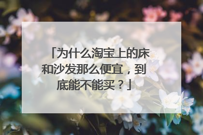 为什么淘宝上的床和沙发那么便宜,到底能不能买?