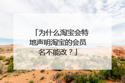 为什么淘宝会特地声明淘宝的会员名不能改?