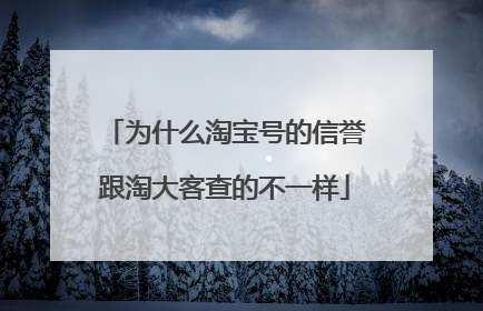 为什么淘宝号的信誉跟淘大客查的不一样