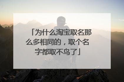 为什么淘宝取名那么多相同的,取个名字都取不鸟了