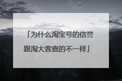 为什么淘宝号的信誉跟淘大客查的不一样