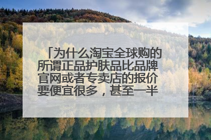 为什么淘宝全球购的所谓正品护肤品比品牌官网或者专卖店的报价要便宜很多,甚至一半,可靠吗?