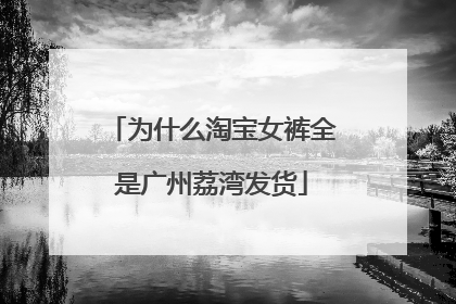 为什么淘宝女裤全是广州荔湾发货