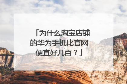 为什么淘宝店铺的华为手机比官网便宜好几百?