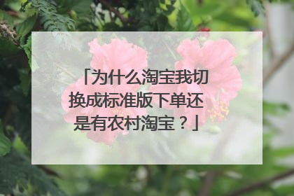 为什么淘宝我切换成标准版下单还是有农村淘宝？