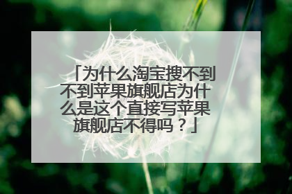 为什么淘宝搜不到不到苹果旗舰店为什么是这个直接写苹果旗舰店不得吗?