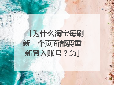 为什么淘宝每刷新一个页面都要重新登入账号？急