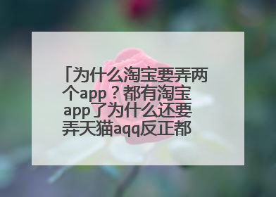为什么淘宝要弄两个app?都有淘宝app了为什么还要弄天猫aqq反正都一样,淘宝都有天猫了,求解释