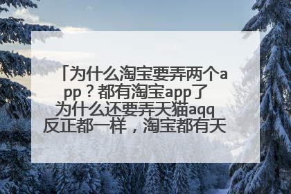 为什么淘宝要弄两个app？都有淘宝app了为什么还要弄天猫aqq反正都一样，淘宝都有天猫了，求解释