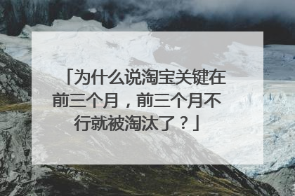 为什么说淘宝关键在前三个月,前三个月不行就被淘汰了?
