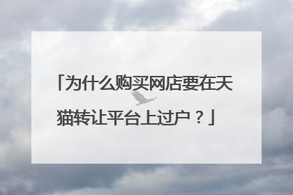 为什么购买网店要在天猫转让平台上过户?
