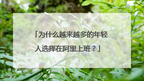 为什么越来越多的年轻人选择在阿里上班?