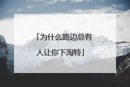 为什么路边总有人让你下淘特