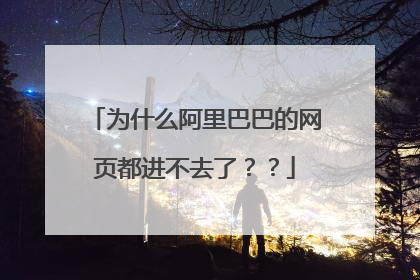 为什么阿里巴巴的网页都进不去了??