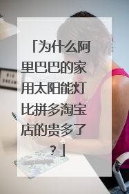 为什么阿里巴巴的家用太阳能灯比拼多淘宝店的贵多了?