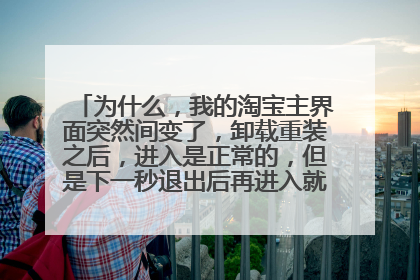 为什么,我的淘宝主界面突然间变了,卸载重装之后,进入是正常的,但是下一秒退出后再进入就变了,求解!