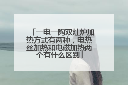 一电一陶双灶炉加热方式有两种,电热丝加热和电磁加热两个有什么区别