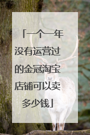 一个一年没有运营过的金冠淘宝店铺可以卖多少钱