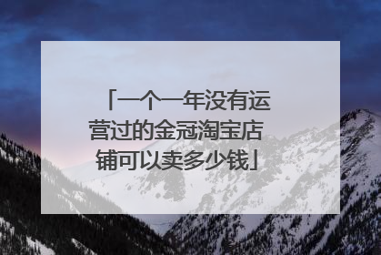 一个一年没有运营过的金冠淘宝店铺可以卖多少钱