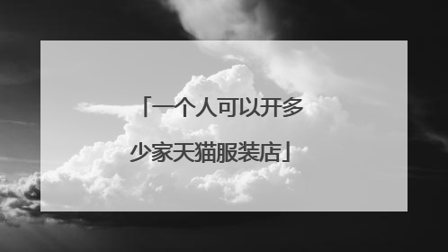 一个人可以开多少家天猫服装店