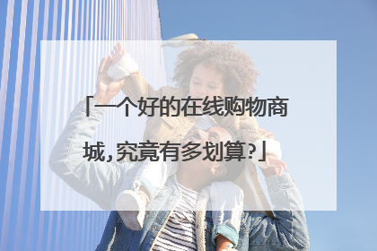 一个好的在线购物商城,究竟有多划算?