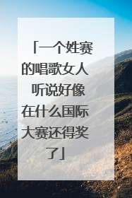 一个姓赛的唱歌女人 听说好像在什么国际大赛还得奖了
