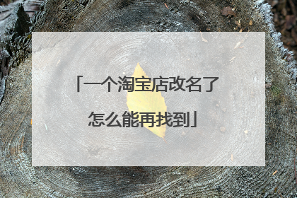 一个淘宝店改名了 怎么能再找到