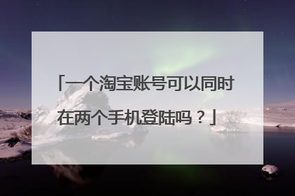 一个淘宝账号可以同时在两个手机登陆吗?
