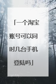 一个淘宝账号可以同时几台手机登陆吗