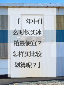 一年中什么时候买冰箱最便宜？怎样买比较划算呢？