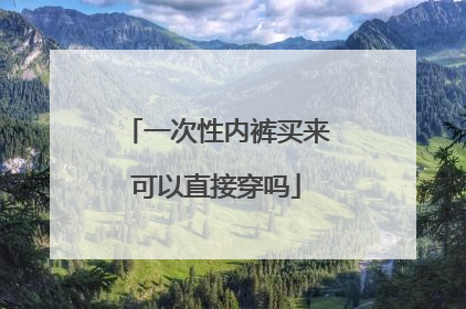 一次性内裤买来可以直接穿吗