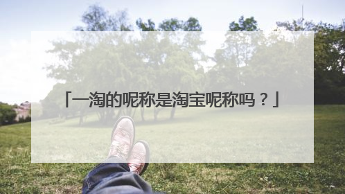 一淘的呢称是淘宝呢称吗?