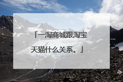 一淘商城跟淘宝天猫什么关系。