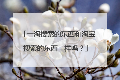 一淘搜索的东西和淘宝搜索的东西一样吗?