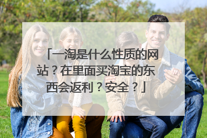 一淘是什么性质的网站?在里面买淘宝的东西会返利?安全?