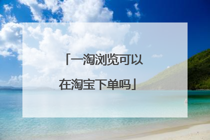 一淘浏览可以在淘宝下单吗