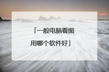 一般电脑看图用哪个软件好
