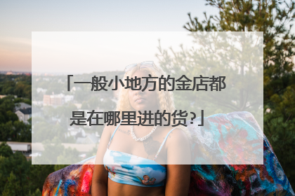 一般小地方的金店都是在哪里进的货?