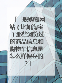 一般购物网站(比如淘宝)那些浏览过的商品信息和购物车信息是怎么样保存的?