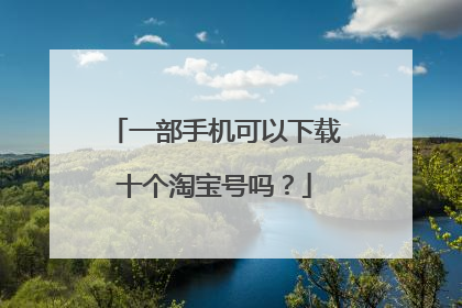 一部手机可以下载十个淘宝号吗?