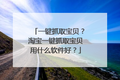 一键抓取宝贝?淘宝一键抓取宝贝用什么软件好?