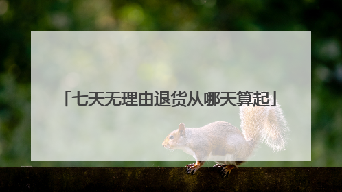 七天无理由退货从哪天算起