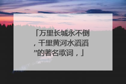万里长城永不倒,千里黄河水滔滔”的著名歌词,