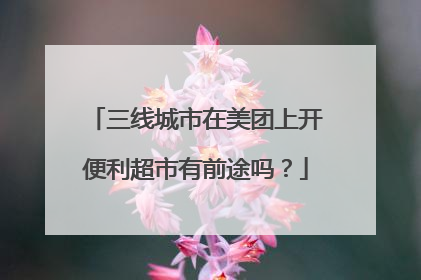 三线城市在美团上开便利超市有前途吗?