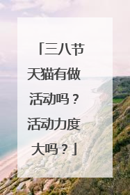三八节天猫有做活动吗?活动力度大吗?