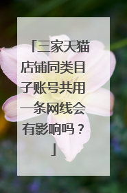 三家天猫店铺同类目子账号共用一条网线会有影响吗?