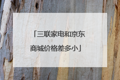 三联家电和京东商城价格差多小