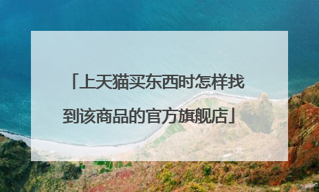 上天猫买东西时怎样找到该商品的官方旗舰店