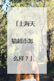上海天猫超市怎么样?